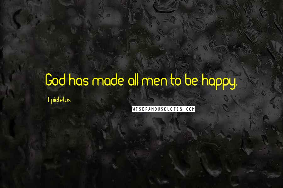 Epictetus Quotes: God has made all men to be happy.