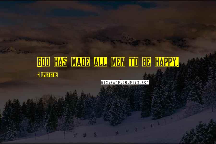 Epictetus Quotes: God has made all men to be happy.