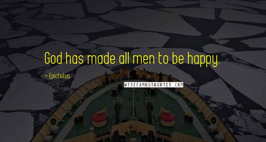 Epictetus Quotes: God has made all men to be happy.