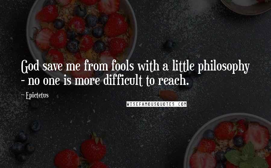 Epictetus Quotes: God save me from fools with a little philosophy - no one is more difficult to reach.