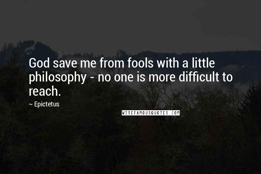 Epictetus Quotes: God save me from fools with a little philosophy - no one is more difficult to reach.