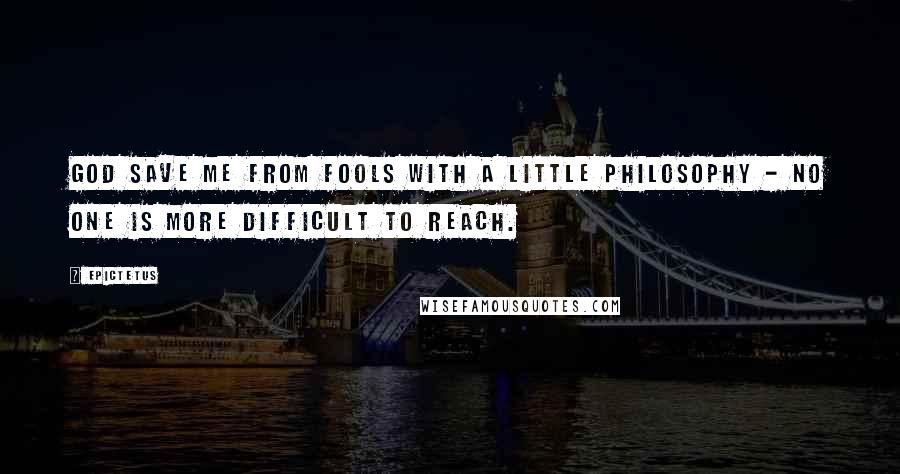 Epictetus Quotes: God save me from fools with a little philosophy - no one is more difficult to reach.