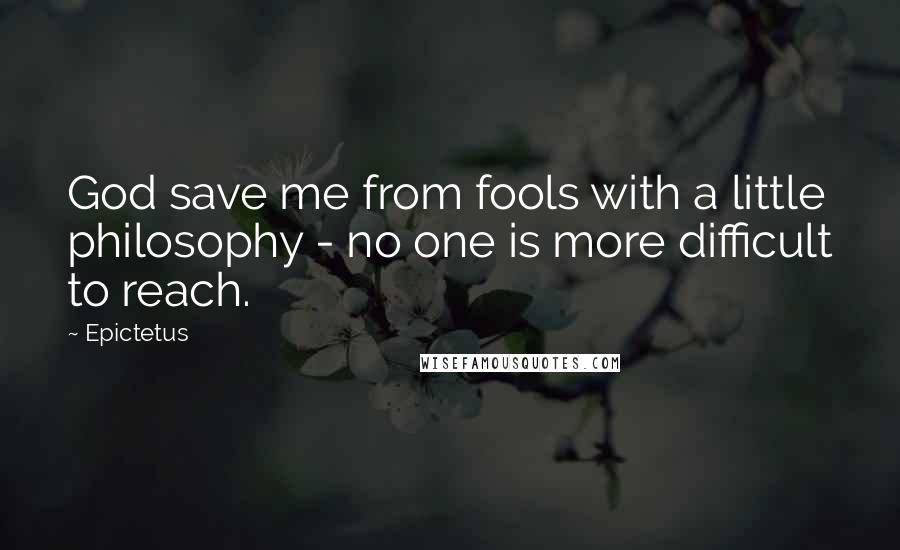 Epictetus Quotes: God save me from fools with a little philosophy - no one is more difficult to reach.