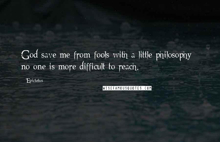 Epictetus Quotes: God save me from fools with a little philosophy - no one is more difficult to reach.