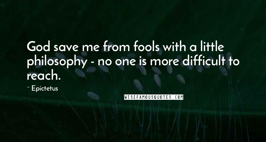 Epictetus Quotes: God save me from fools with a little philosophy - no one is more difficult to reach.