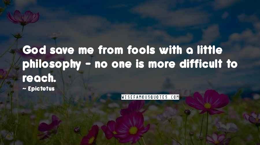 Epictetus Quotes: God save me from fools with a little philosophy - no one is more difficult to reach.