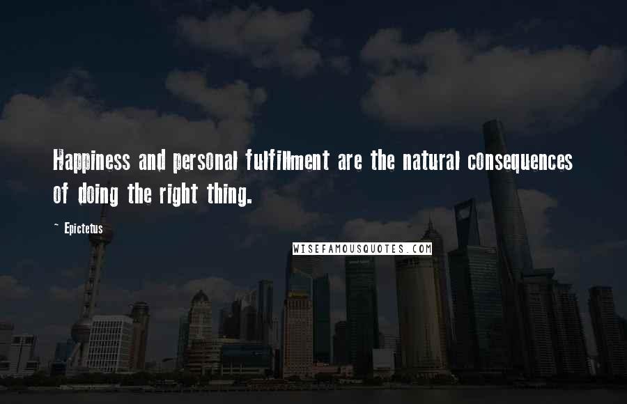 Epictetus Quotes: Happiness and personal fulfillment are the natural consequences of doing the right thing.