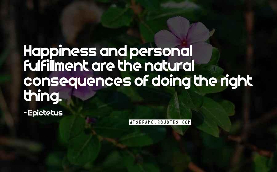 Epictetus Quotes: Happiness and personal fulfillment are the natural consequences of doing the right thing.