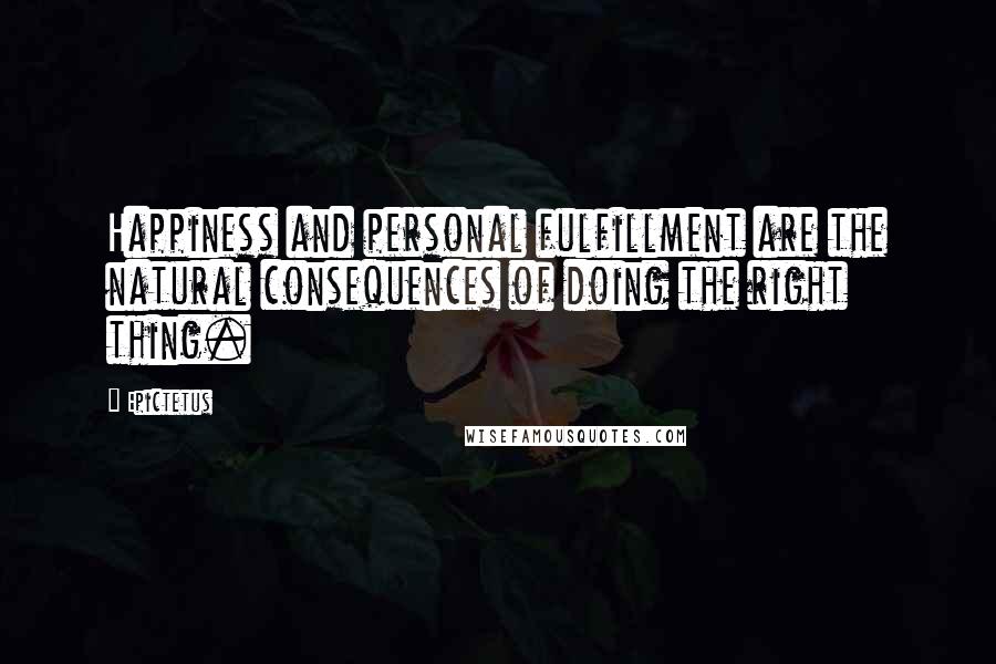 Epictetus Quotes: Happiness and personal fulfillment are the natural consequences of doing the right thing.