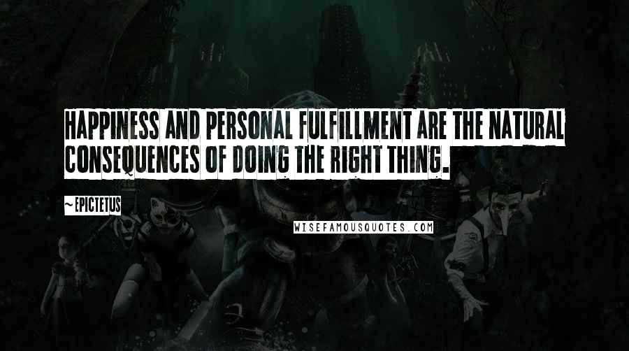 Epictetus Quotes: Happiness and personal fulfillment are the natural consequences of doing the right thing.