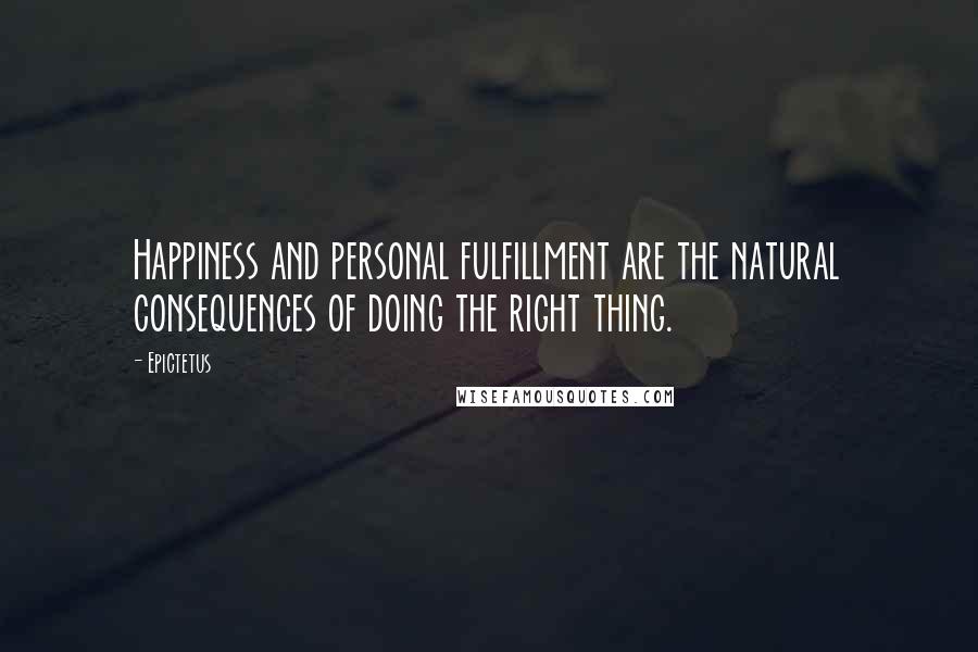 Epictetus Quotes: Happiness and personal fulfillment are the natural consequences of doing the right thing.