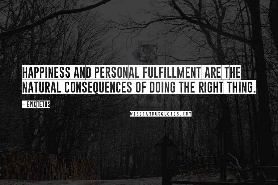 Epictetus Quotes: Happiness and personal fulfillment are the natural consequences of doing the right thing.