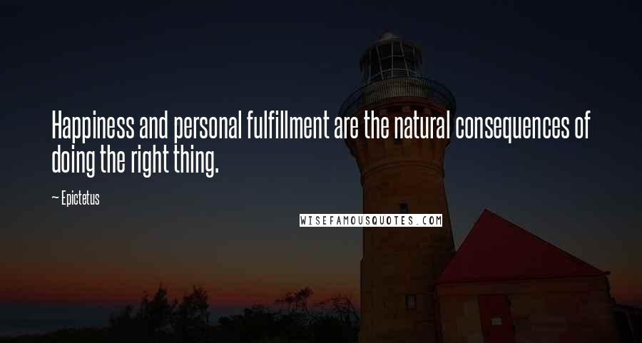 Epictetus Quotes: Happiness and personal fulfillment are the natural consequences of doing the right thing.