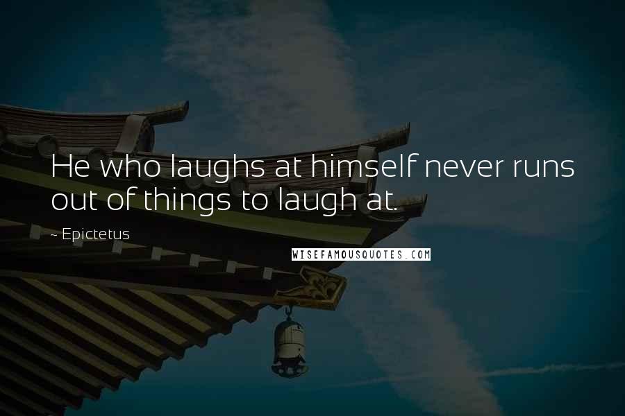 Epictetus Quotes: He who laughs at himself never runs out of things to laugh at.