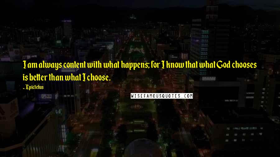 Epictetus Quotes: I am always content with what happens; for I know that what God chooses is better than what I choose.