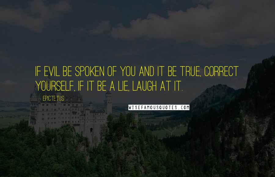 Epictetus Quotes: If evil be spoken of you and it be true, correct yourself, if it be a lie, laugh at it.