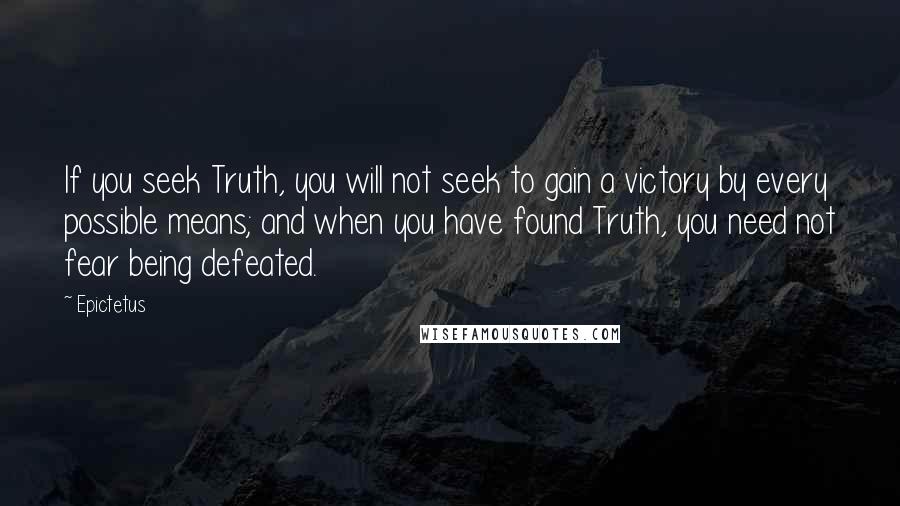 Epictetus Quotes: If you seek Truth, you will not seek to gain a victory by every possible means; and when you have found Truth, you need not fear being defeated.