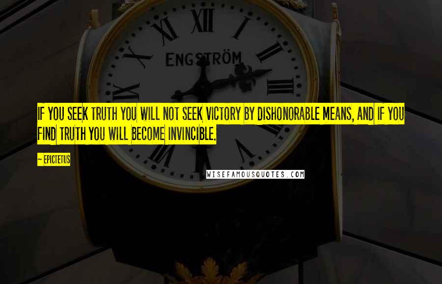 Epictetus Quotes: If you seek truth you will not seek victory by dishonorable means, and if you find truth you will become invincible.
