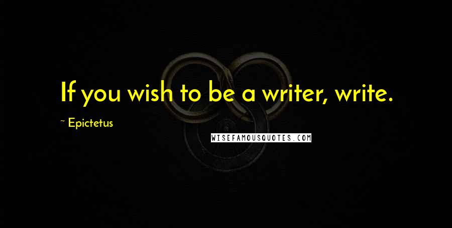 Epictetus Quotes: If you wish to be a writer, write.