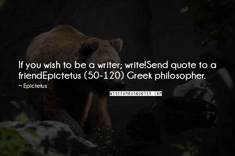 Epictetus Quotes: If you wish to be a writer; write!Send quote to a friendEpictetus (50-120) Greek philosopher.