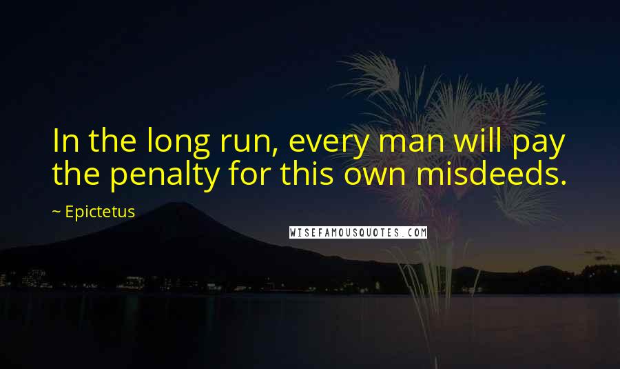 Epictetus Quotes: In the long run, every man will pay the penalty for this own misdeeds.