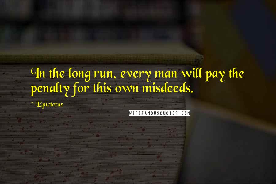 Epictetus Quotes: In the long run, every man will pay the penalty for this own misdeeds.