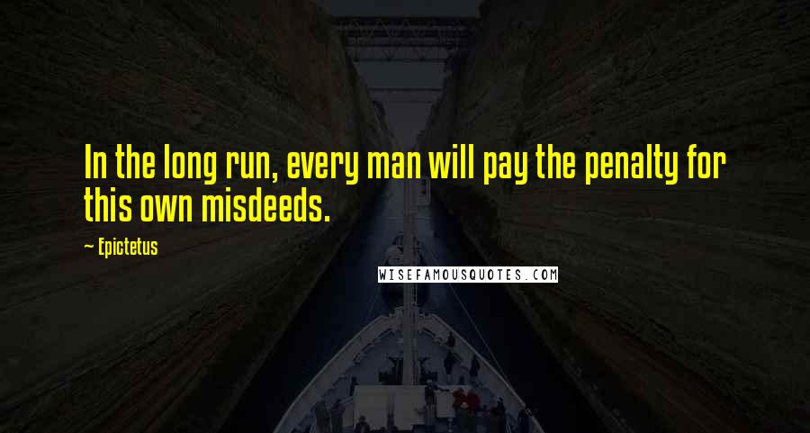 Epictetus Quotes: In the long run, every man will pay the penalty for this own misdeeds.