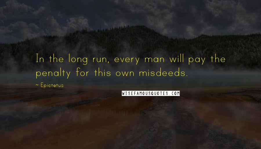 Epictetus Quotes: In the long run, every man will pay the penalty for this own misdeeds.