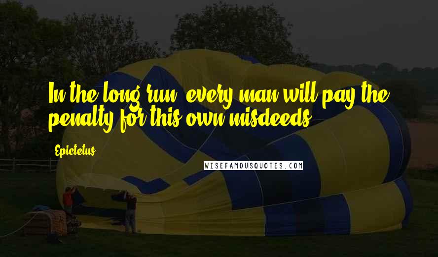 Epictetus Quotes: In the long run, every man will pay the penalty for this own misdeeds.