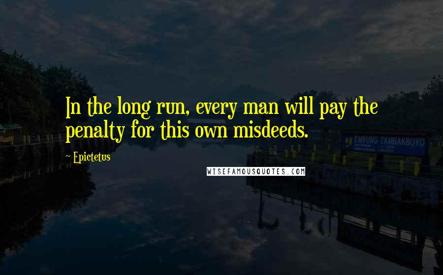 Epictetus Quotes: In the long run, every man will pay the penalty for this own misdeeds.