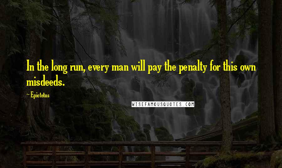 Epictetus Quotes: In the long run, every man will pay the penalty for this own misdeeds.