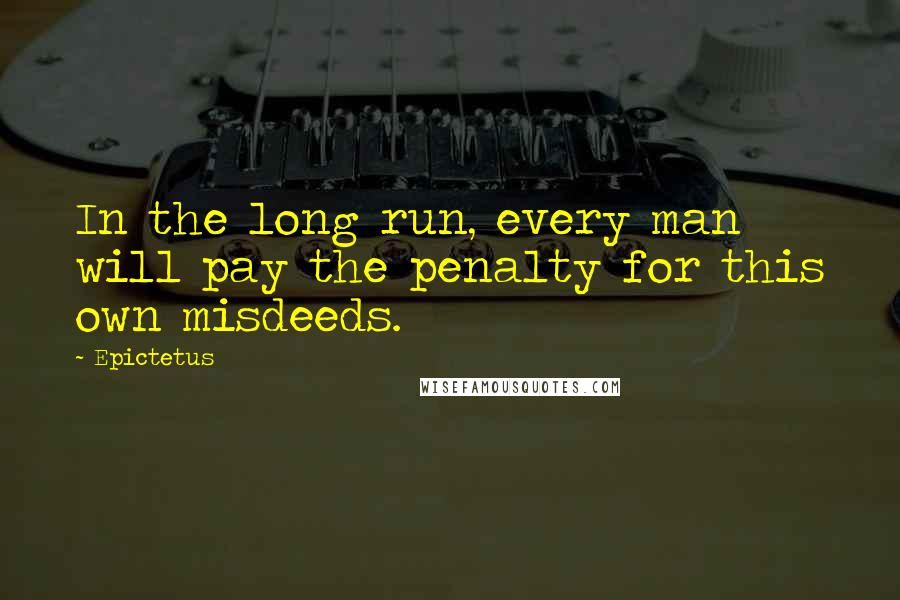 Epictetus Quotes: In the long run, every man will pay the penalty for this own misdeeds.