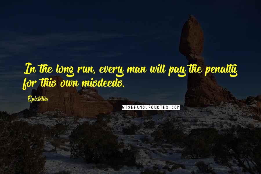 Epictetus Quotes: In the long run, every man will pay the penalty for this own misdeeds.