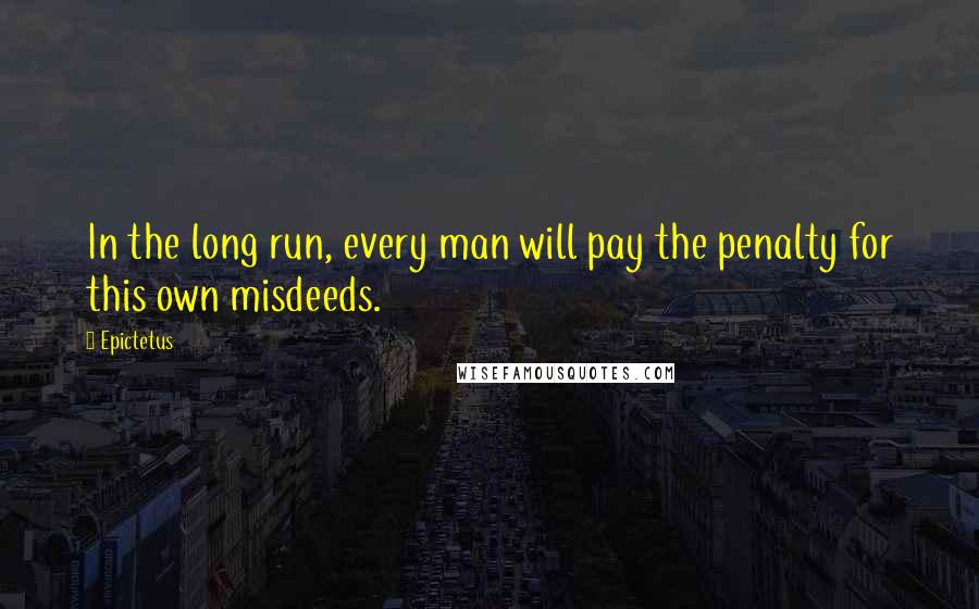 Epictetus Quotes: In the long run, every man will pay the penalty for this own misdeeds.