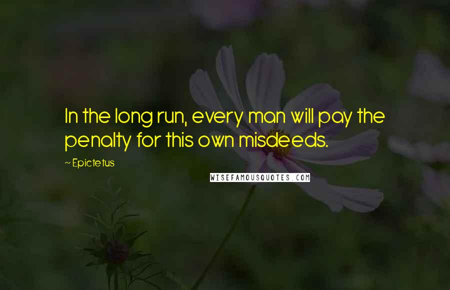 Epictetus Quotes: In the long run, every man will pay the penalty for this own misdeeds.