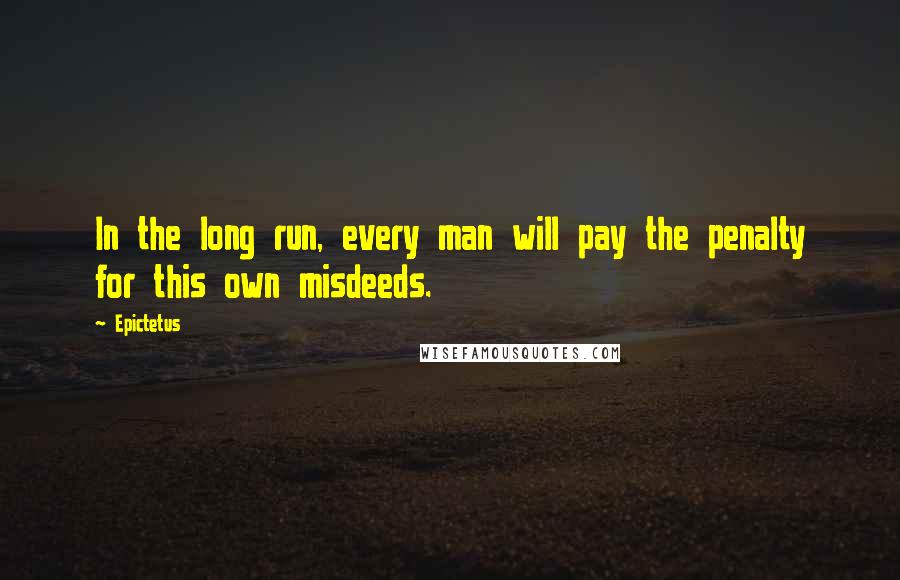 Epictetus Quotes: In the long run, every man will pay the penalty for this own misdeeds.