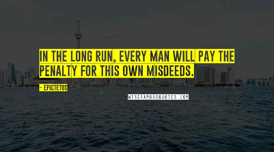 Epictetus Quotes: In the long run, every man will pay the penalty for this own misdeeds.