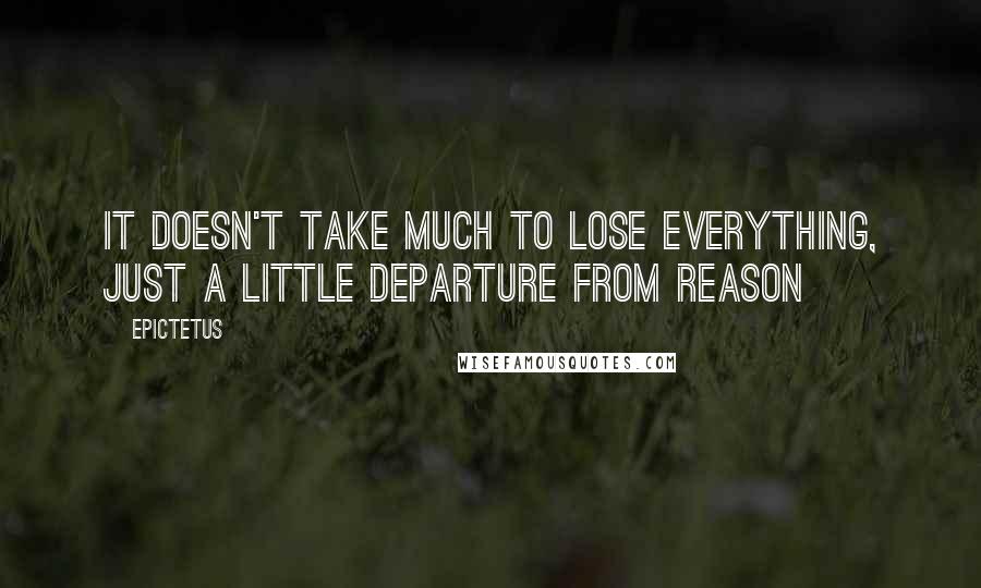 Epictetus Quotes: It doesn't take much to lose everything, just a little departure from reason