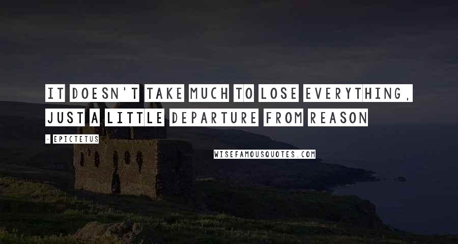 Epictetus Quotes: It doesn't take much to lose everything, just a little departure from reason