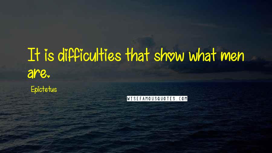 Epictetus Quotes: It is difficulties that show what men are.