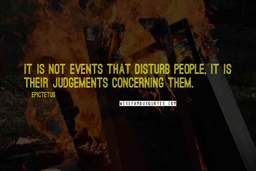 Epictetus Quotes: It is not events that disturb people, it is their judgements concerning them.