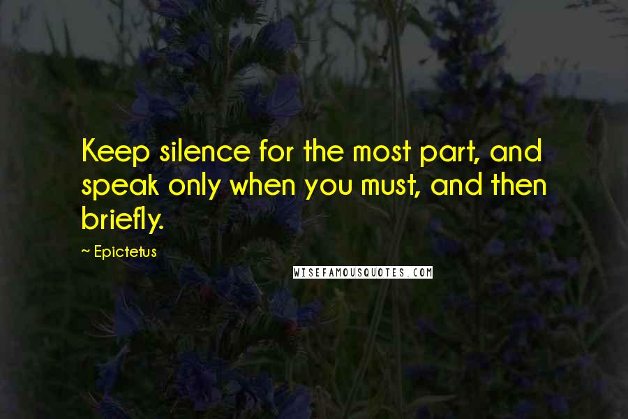 Epictetus Quotes: Keep silence for the most part, and speak only when you must, and then briefly.