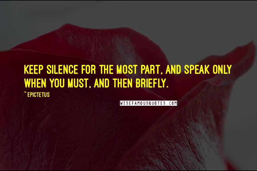 Epictetus Quotes: Keep silence for the most part, and speak only when you must, and then briefly.