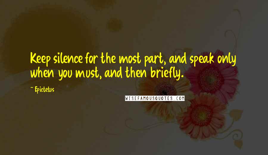 Epictetus Quotes: Keep silence for the most part, and speak only when you must, and then briefly.