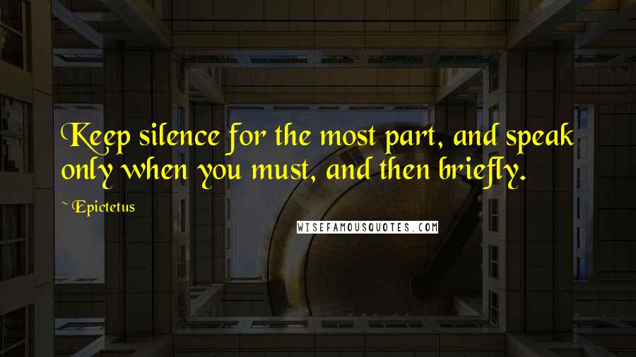 Epictetus Quotes: Keep silence for the most part, and speak only when you must, and then briefly.