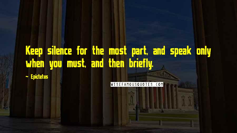 Epictetus Quotes: Keep silence for the most part, and speak only when you must, and then briefly.