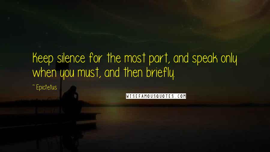 Epictetus Quotes: Keep silence for the most part, and speak only when you must, and then briefly.