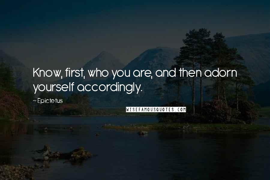 Epictetus Quotes: Know, first, who you are, and then adorn yourself accordingly.