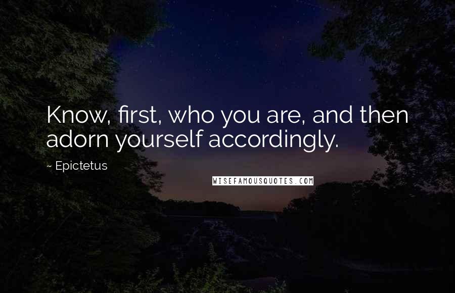 Epictetus Quotes: Know, first, who you are, and then adorn yourself accordingly.