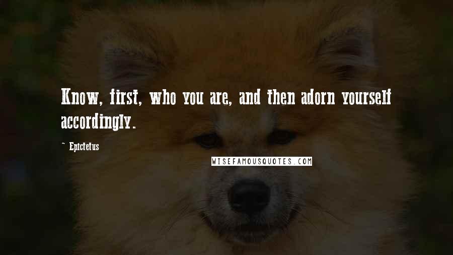 Epictetus Quotes: Know, first, who you are, and then adorn yourself accordingly.